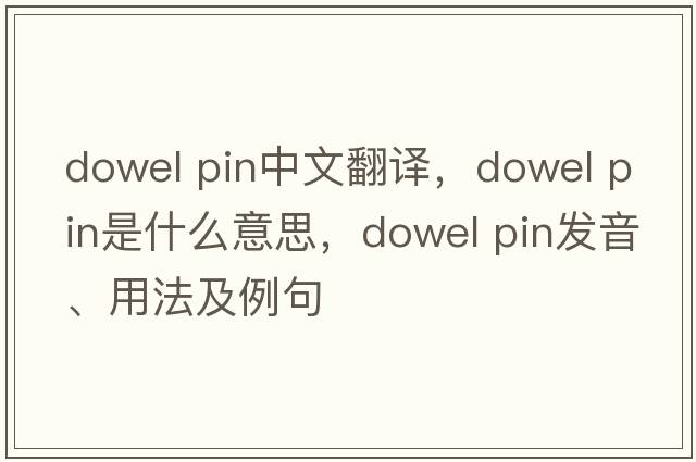 dowel pin中文翻譯，dowel pin是什么意思，dowel pin發(fā)音、用法及例句