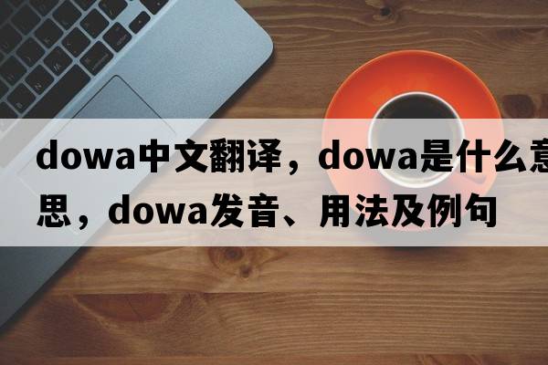 dowa中文翻譯，dowa是什么意思，dowa發(fā)音、用法及例句