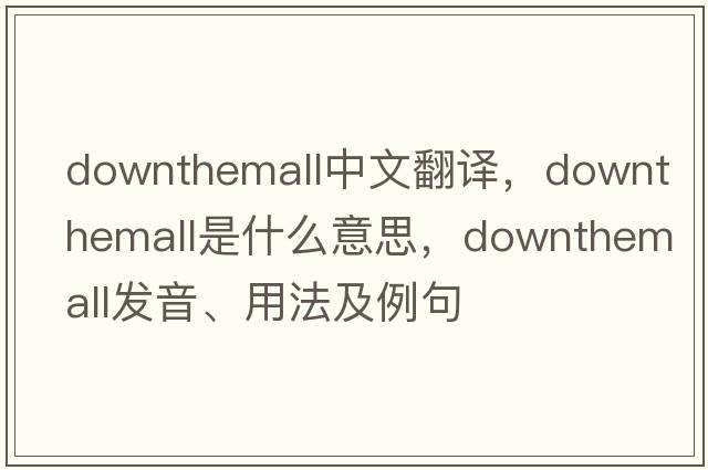 downthemall中文翻譯，downthemall是什么意思，downthemall發(fā)音、用法及例句