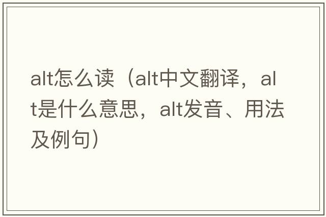 alt怎么讀（alt中文翻譯，alt是什么意思，alt發(fā)音、用法及例句）