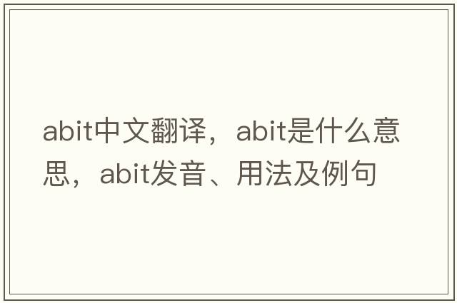 abit中文翻譯，abit是什么意思，abit發(fā)音、用法及例句