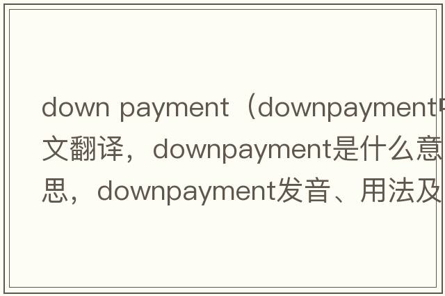 down payment（downpayment中文翻譯，downpayment是什么意思，downpayment發(fā)音、用法及例句）