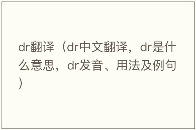 dr翻譯（dr中文翻譯，dr是什么意思，dr發(fā)音、用法及例句）