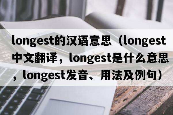 longest的漢語(yǔ)意思（longest中文翻譯，longest是什么意思，longest發(fā)音、用法及例句）