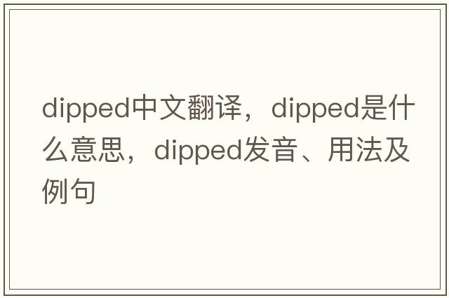 dipped中文翻譯，dipped是什么意思，dipped發(fā)音、用法及例句