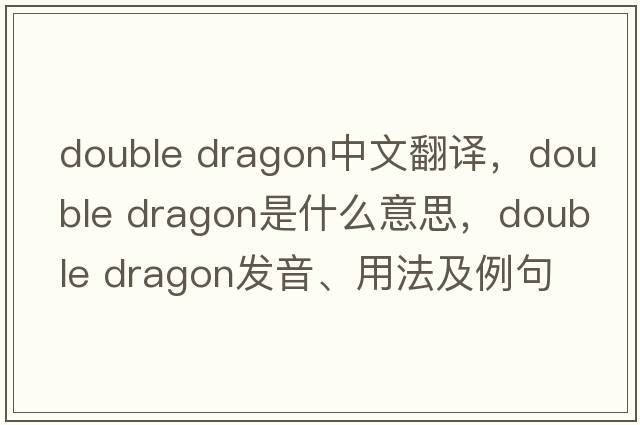double dragon中文翻譯，double dragon是什么意思，double dragon發(fā)音、用法及例句
