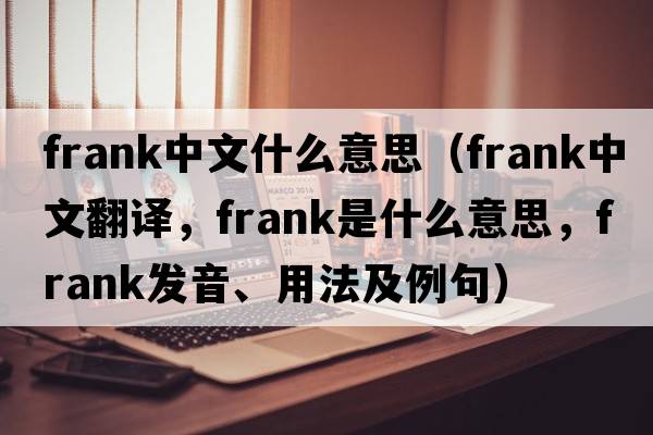 frank中文什么意思（frank中文翻譯，frank是什么意思，frank發(fā)音、用法及例句）