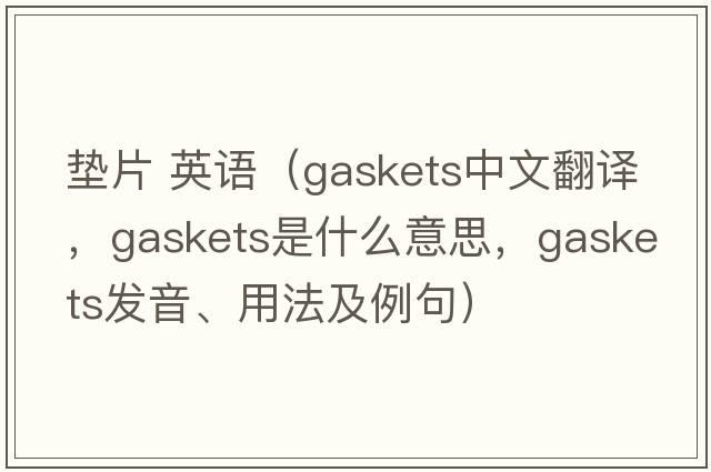 墊片 英語(yǔ)（gaskets中文翻譯，gaskets是什么意思，gaskets發(fā)音、用法及例句）