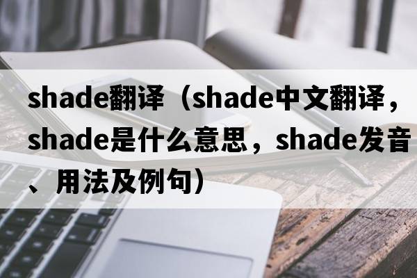 shade翻譯（shade中文翻譯，shade是什么意思，shade發(fā)音、用法及例句）