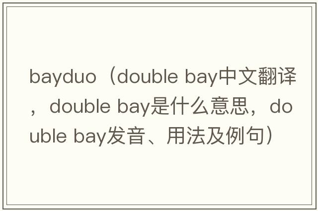 bayduo（double bay中文翻譯，double bay是什么意思，double bay發(fā)音、用法及例句）