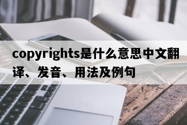 copyrights是什么意思中文翻譯、發(fā)音、用法及例句