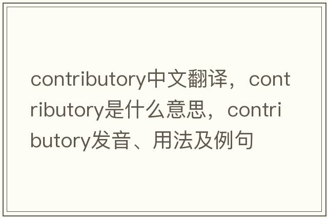 contributory中文翻譯，contributory是什么意思，contributory發(fā)音、用法及例句