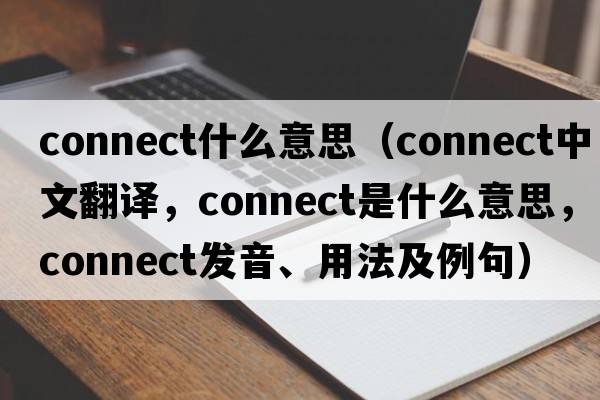connect什么意思（connect中文翻譯，connect是什么意思，connect發(fā)音、用法及例句）