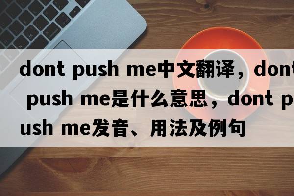 dont push me中文翻譯，dont push me是什么意思，dont push me發(fā)音、用法及例句
