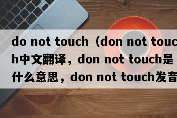 do not touch（don not touch中文翻譯，don not touch是什么意思，don not touch發(fā)音、用法及例句）