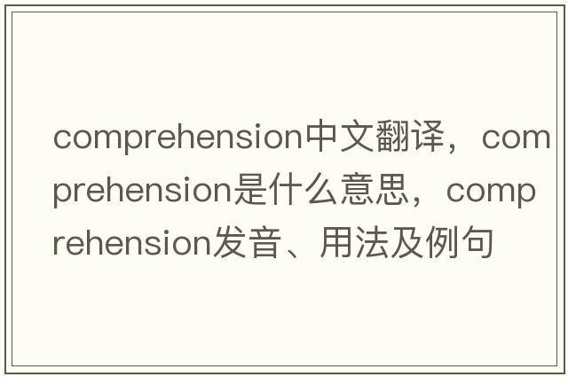 comprehension中文翻譯，comprehension是什么意思，comprehension發(fā)音、用法及例句