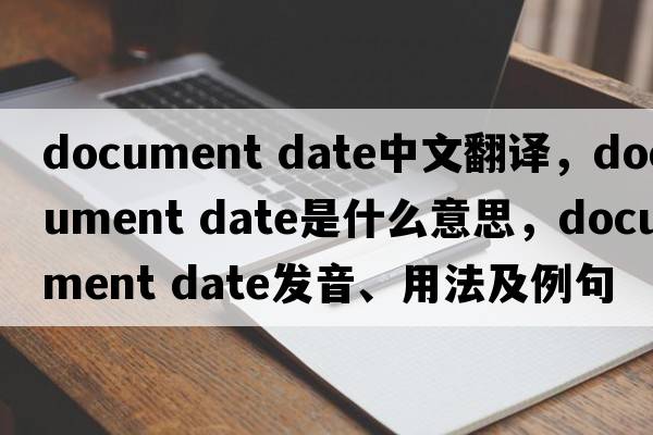document date中文翻譯，document date是什么意思，document date發(fā)音、用法及例句