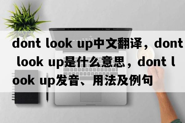 dont look up中文翻譯，dont look up是什么意思，dont look up發(fā)音、用法及例句