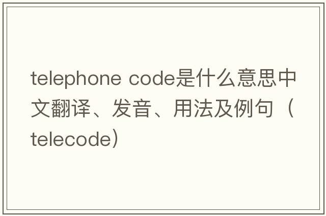 telephone code是什么意思中文翻譯、發(fā)音、用法及例句（telecode）