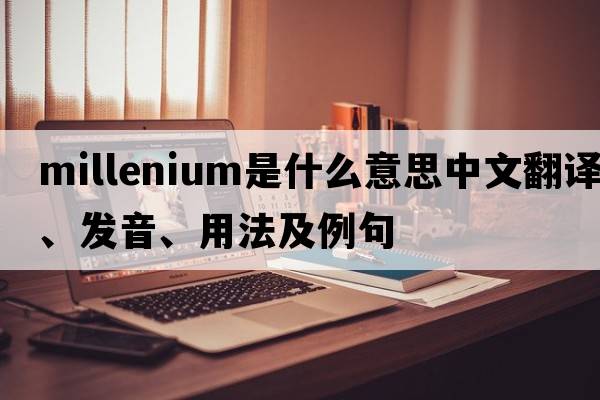 millenium是什么意思中文翻譯、發(fā)音、用法及例句