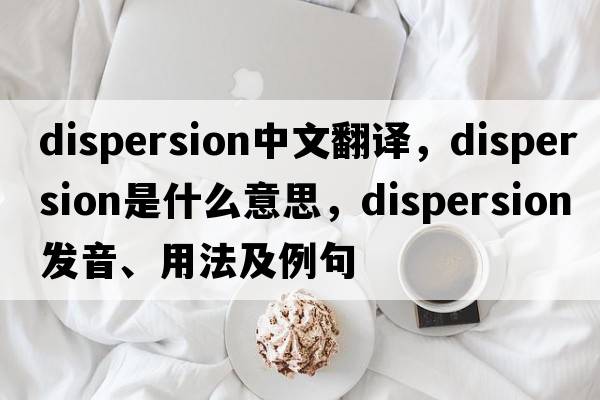 dispersion中文翻譯，dispersion是什么意思，dispersion發(fā)音、用法及例句