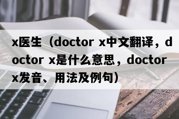 x醫生（doctor x中文翻譯，doctor x是什么意思，doctor x發(fā)音、用法及例句）