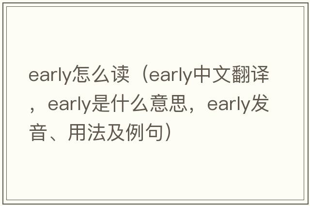 early怎么讀（early中文翻譯，early是什么意思，early發(fā)音、用法及例句）