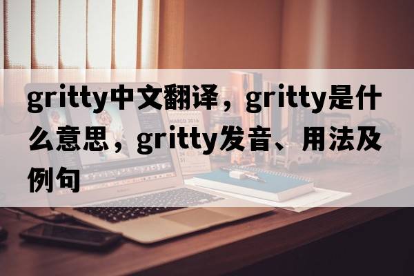 gritty中文翻譯，gritty是什么意思，gritty發(fā)音、用法及例句