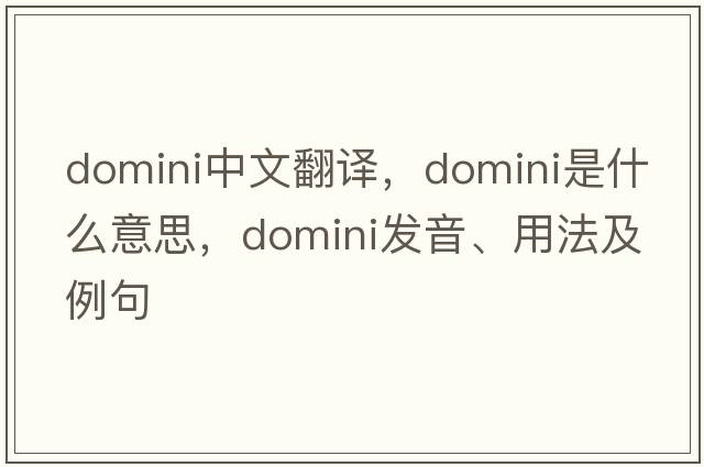domini中文翻譯，domini是什么意思，domini發(fā)音、用法及例句