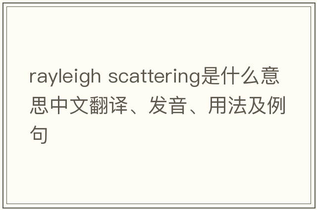 rayleigh scattering是什么意思中文翻譯、發(fā)音、用法及例句