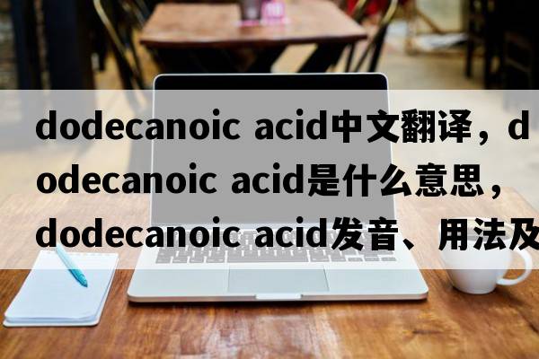 dodecanoic acid中文翻譯，dodecanoic acid是什么意思，dodecanoic acid發(fā)音、用法及例句