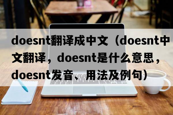 doesnt翻譯成中文（doesnt中文翻譯，doesnt是什么意思，doesnt發(fā)音、用法及例句）