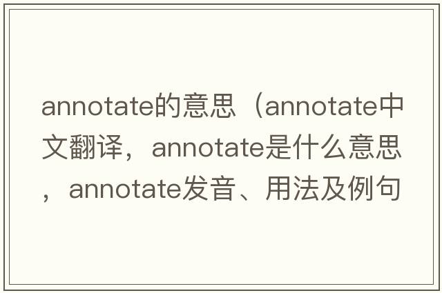 annotate的意思（annotate中文翻譯，annotate是什么意思，annotate發(fā)音、用法及例句）