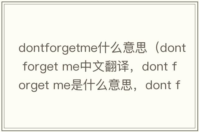 dontforgetme什么意思（dont forget me中文翻譯，dont forget me是什么意思，dont forget me發(fā)音、用法及例句）