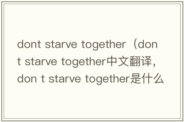 dont starve together（don t starve together中文翻譯，don t starve together是什么意思，don t starve together發(fā)音、用法