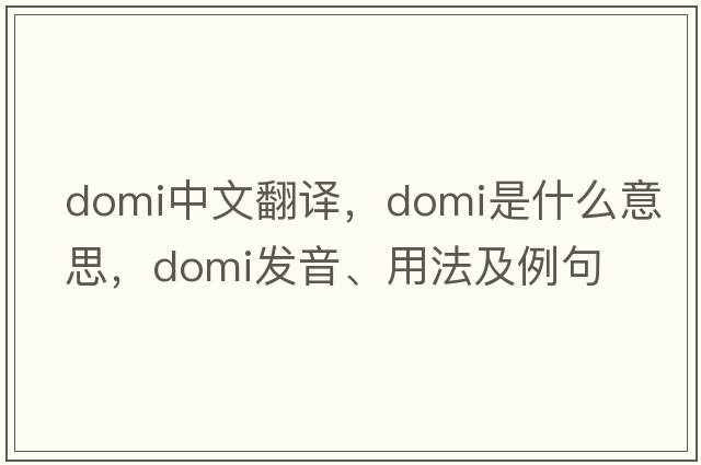 domi中文翻譯，domi是什么意思，domi發(fā)音、用法及例句