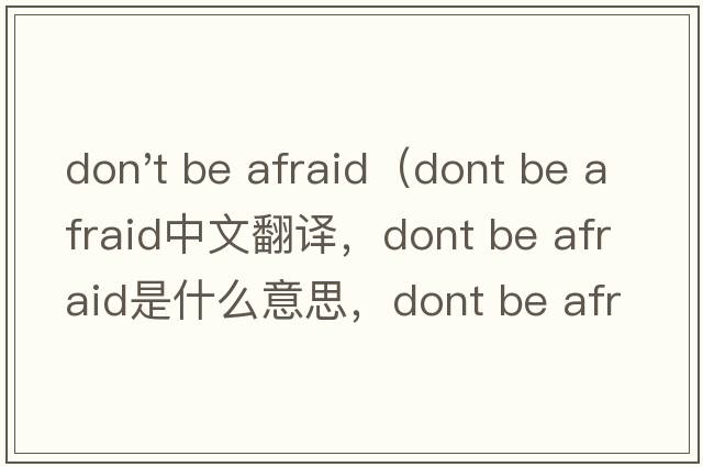 don't be afraid（dont be afraid中文翻譯，dont be afraid是什么意思，dont be afraid發(fā)音、用法及例句）