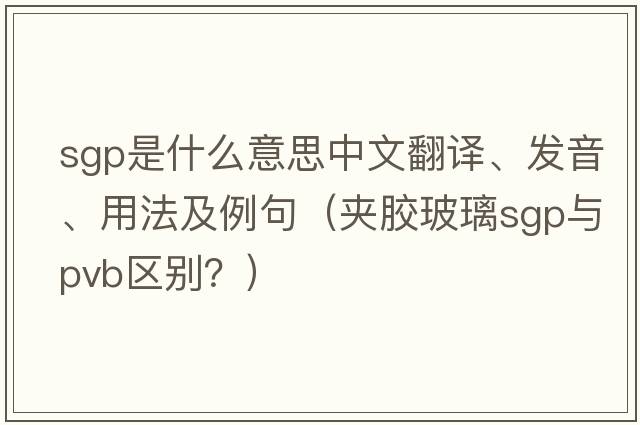 sgp是什么意思中文翻譯、發(fā)音、用法及例句（夾膠玻璃sgp與pvb區別？）