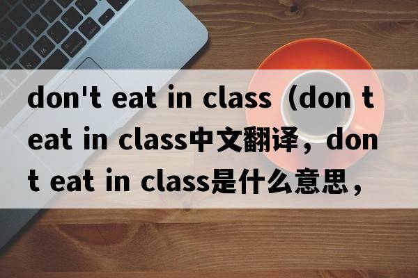 don't eat in class（don t eat in class中文翻譯，don t eat in class是什么意思，don t eat in class發(fā)音、用法及例句）