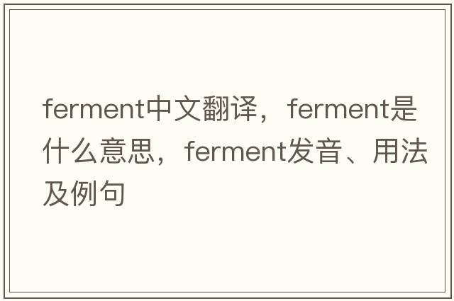 ferment中文翻譯，ferment是什么意思，ferment發(fā)音、用法及例句