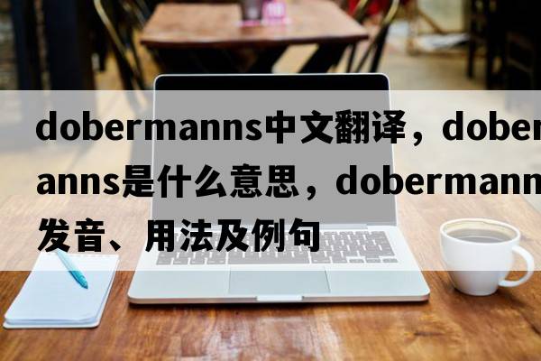 dobermanns中文翻譯，dobermanns是什么意思，dobermanns發(fā)音、用法及例句
