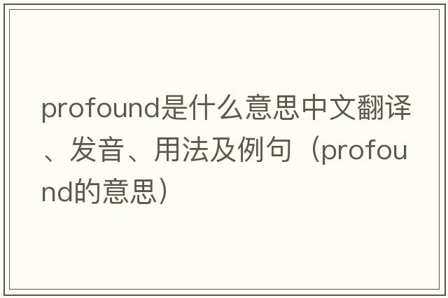 profound是什么意思中文翻譯、發(fā)音、用法及例句（profound的意思）