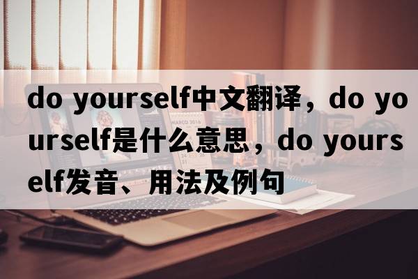 do yourself中文翻譯，do yourself是什么意思，do yourself發(fā)音、用法及例句