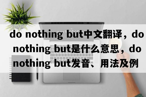 do nothing but中文翻譯，do nothing but是什么意思，do nothing but發(fā)音、用法及例句