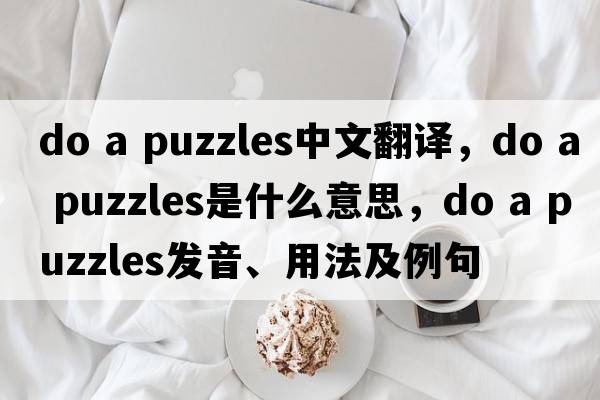do a puzzles中文翻譯，do a puzzles是什么意思，do a puzzles發(fā)音、用法及例句