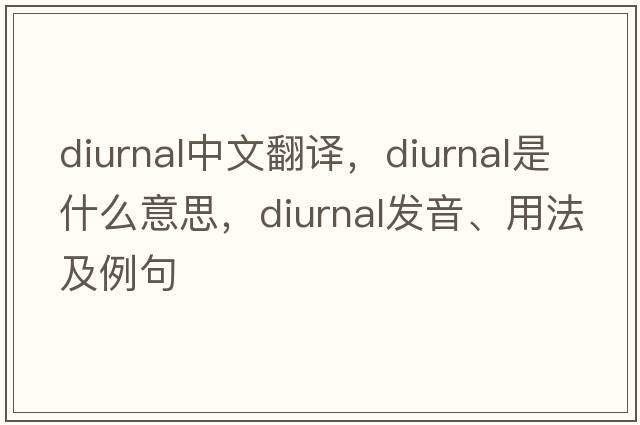 diurnal中文翻譯，diurnal是什么意思，diurnal發(fā)音、用法及例句