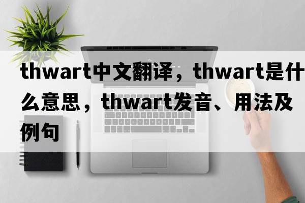 thwart中文翻譯，thwart是什么意思，thwart發(fā)音、用法及例句