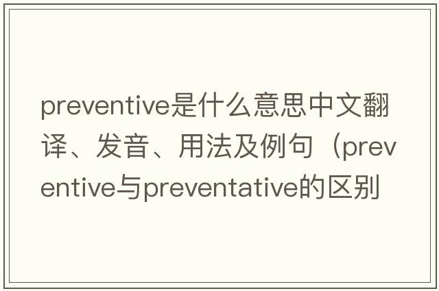 preventive是什么意思中文翻譯、發(fā)音、用法及例句（preventive與preventative的區別？）