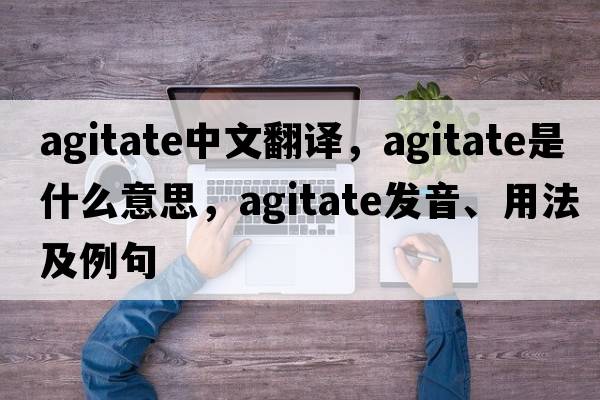 agitate中文翻譯，agitate是什么意思，agitate發(fā)音、用法及例句