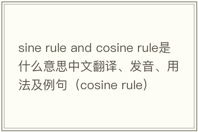 sine rule and cosine rule是什么意思中文翻譯、發(fā)音、用法及例句（cosine rule）